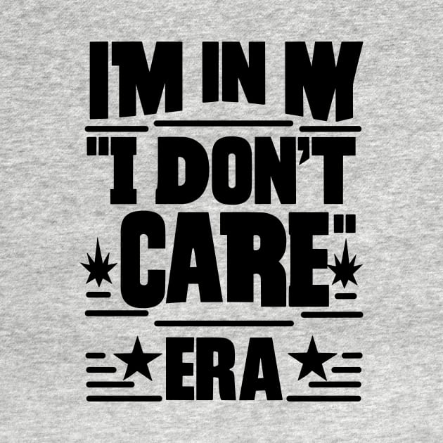 I'm in My ''I Don't Care'' Era by T-Shirt Sculptor